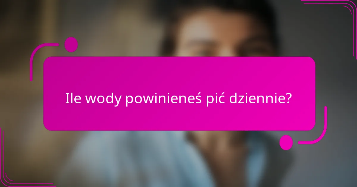 Ile wody powinieneś pić dziennie?
