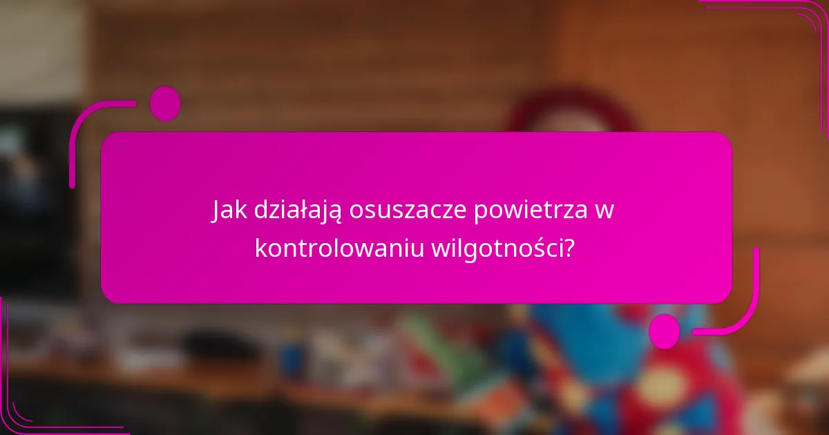 Jak działają osuszacze powietrza w kontrolowaniu wilgotności?