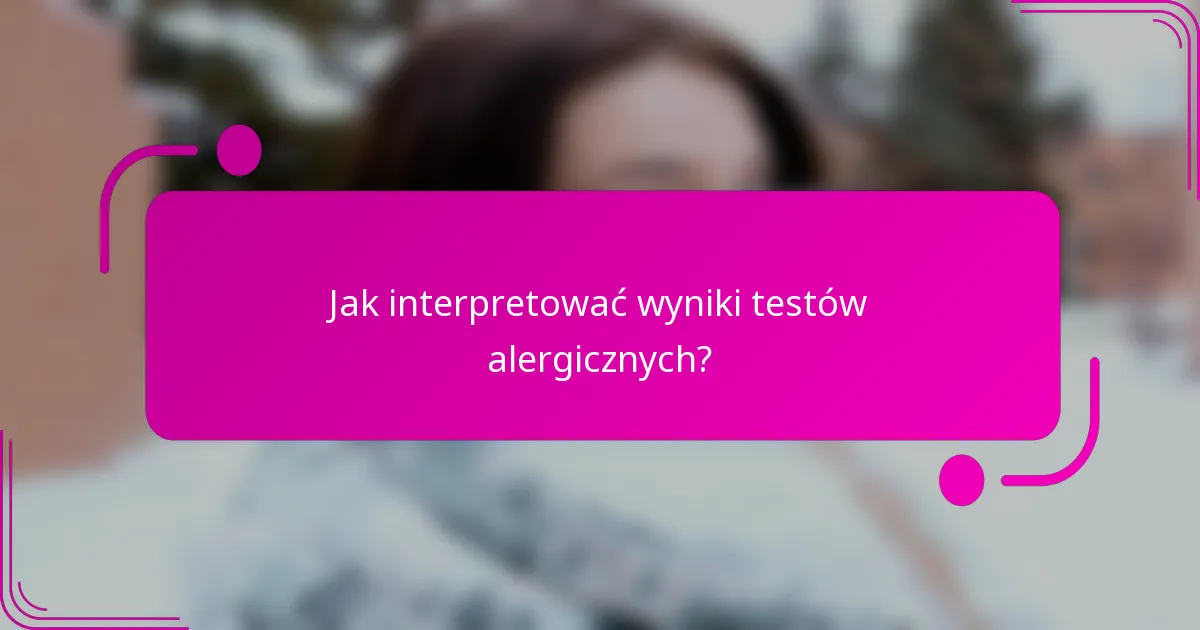 Jak interpretować wyniki testów alergicznych?