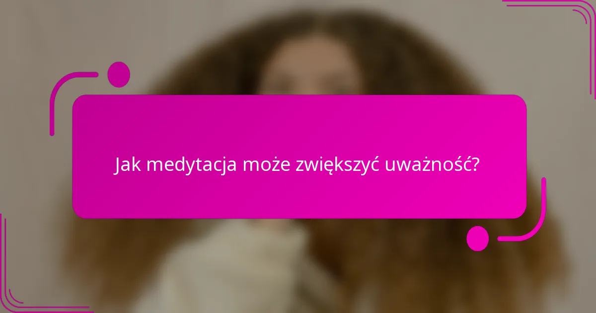 Jak medytacja może zwiększyć uważność?