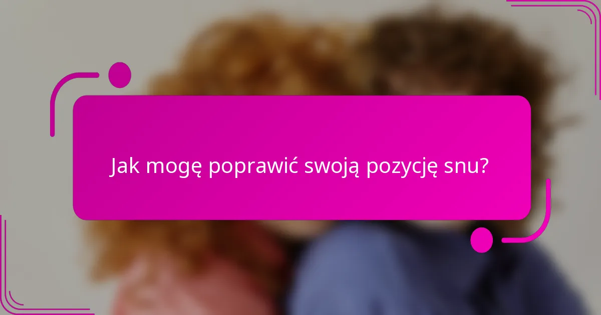Jak mogę poprawić swoją pozycję snu?