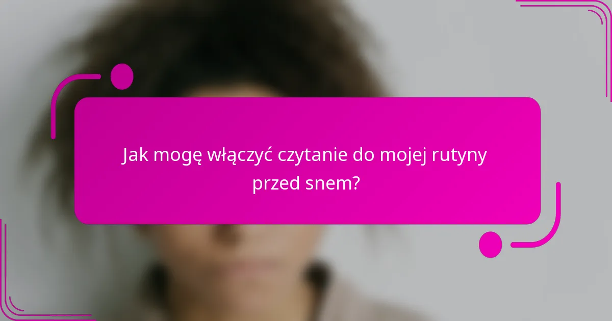 Jak mogę włączyć czytanie do mojej rutyny przed snem?