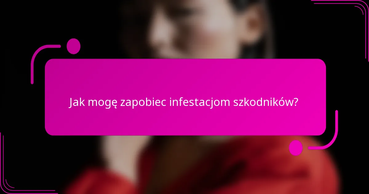 Jak mogę zapobiec infestacjom szkodników?