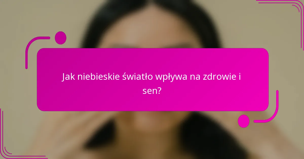 Jak niebieskie światło wpływa na zdrowie i sen?