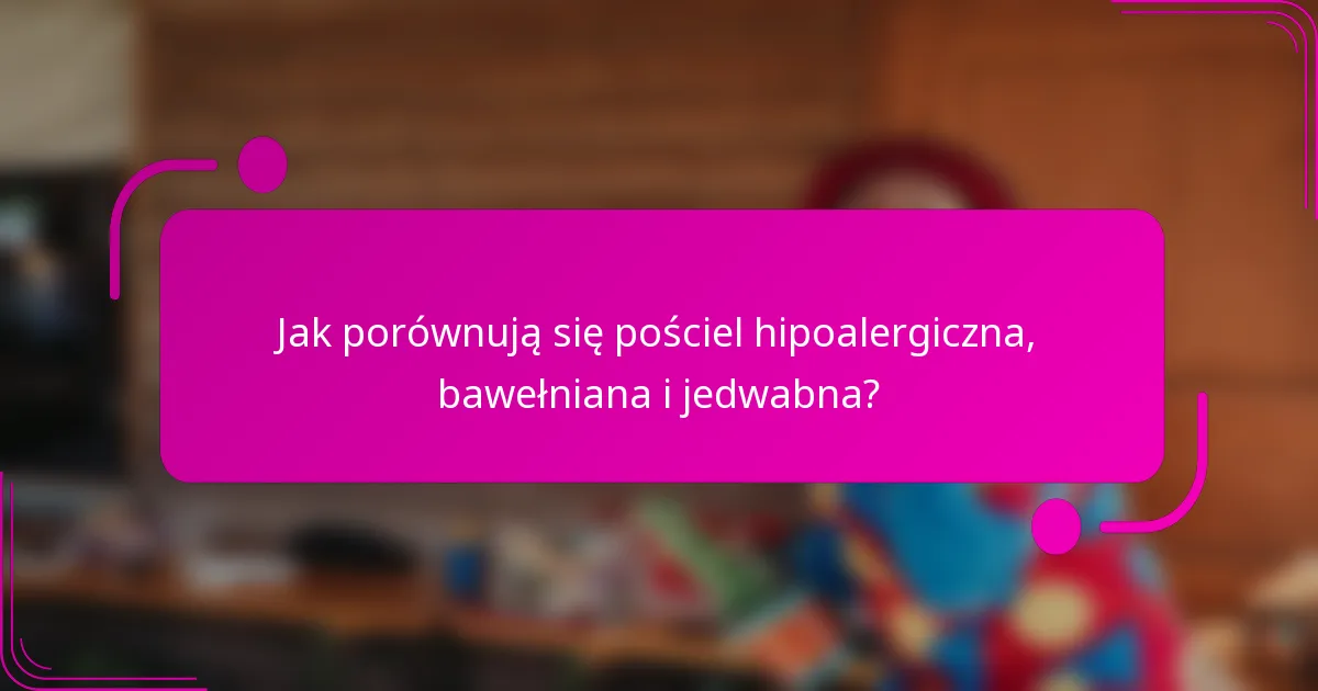 Jak porównują się pościel hipoalergiczna, bawełniana i jedwabna?