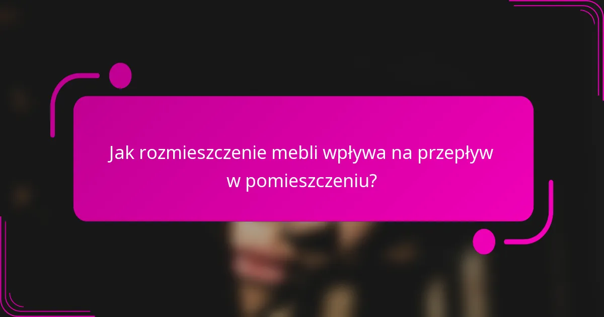 Jak rozmieszczenie mebli wpływa na przepływ w pomieszczeniu?