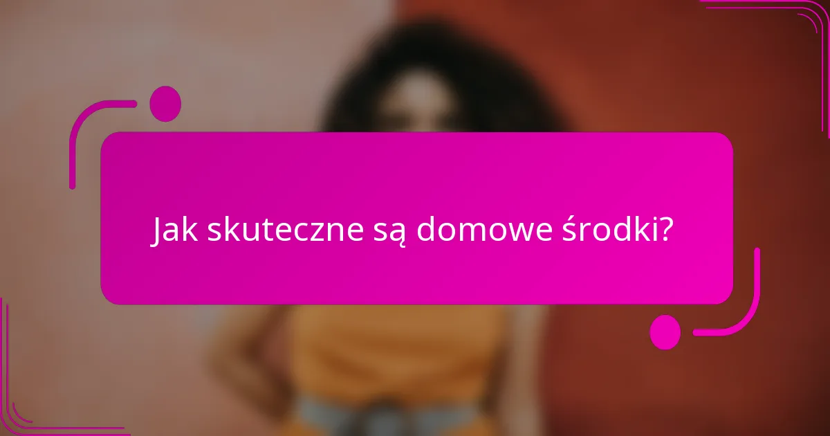 Jak skuteczne są domowe środki?
