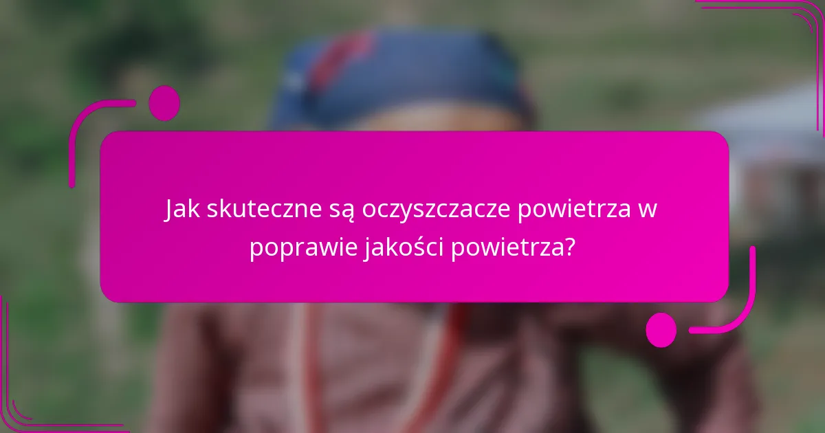 Jak skuteczne są oczyszczacze powietrza w poprawie jakości powietrza?