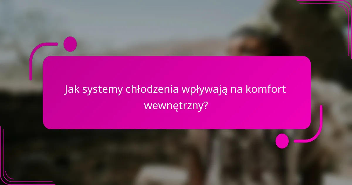 Jak systemy chłodzenia wpływają na komfort wewnętrzny?