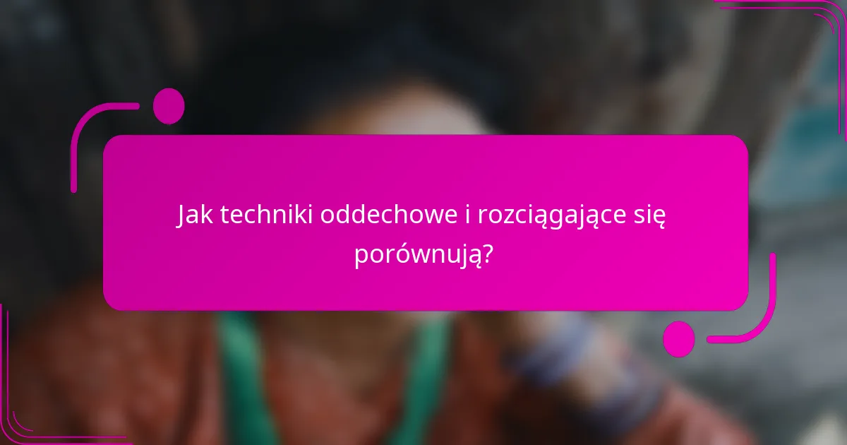 Jak techniki oddechowe i rozciągające się porównują?