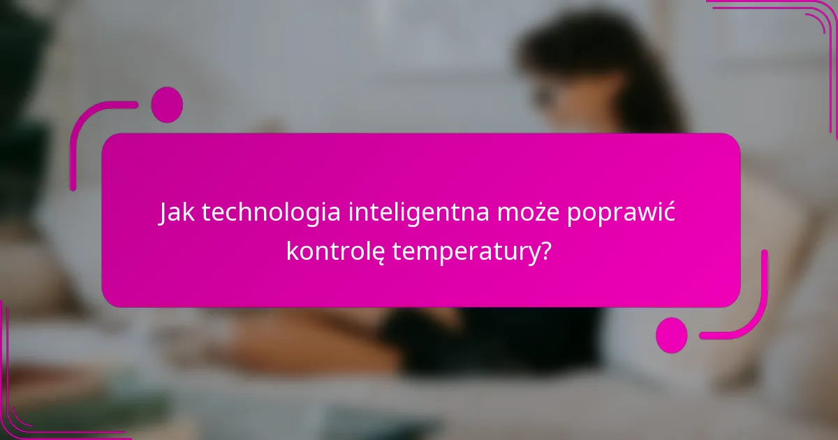 Jak technologia inteligentna może poprawić kontrolę temperatury?