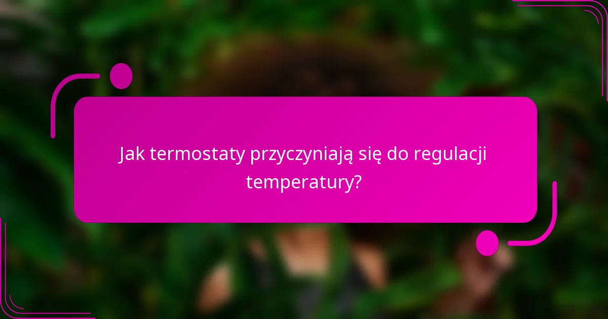 Jak termostaty przyczyniają się do regulacji temperatury?