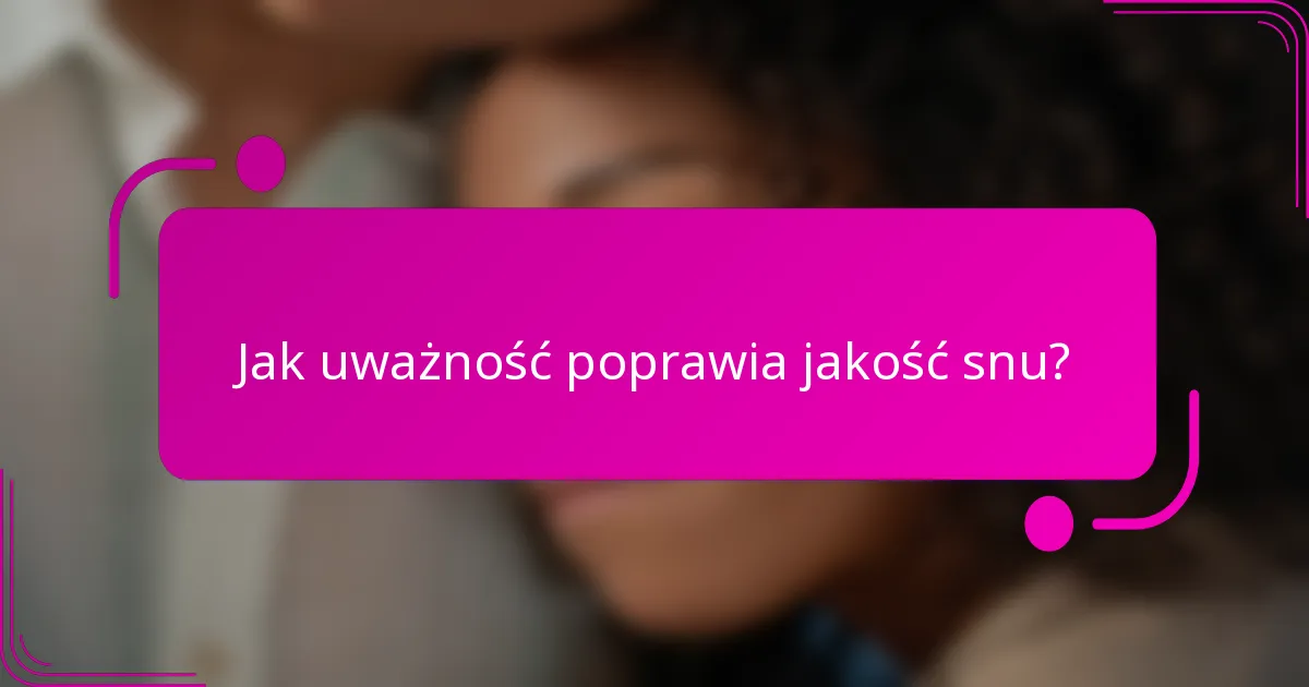 Jak uważność poprawia jakość snu?