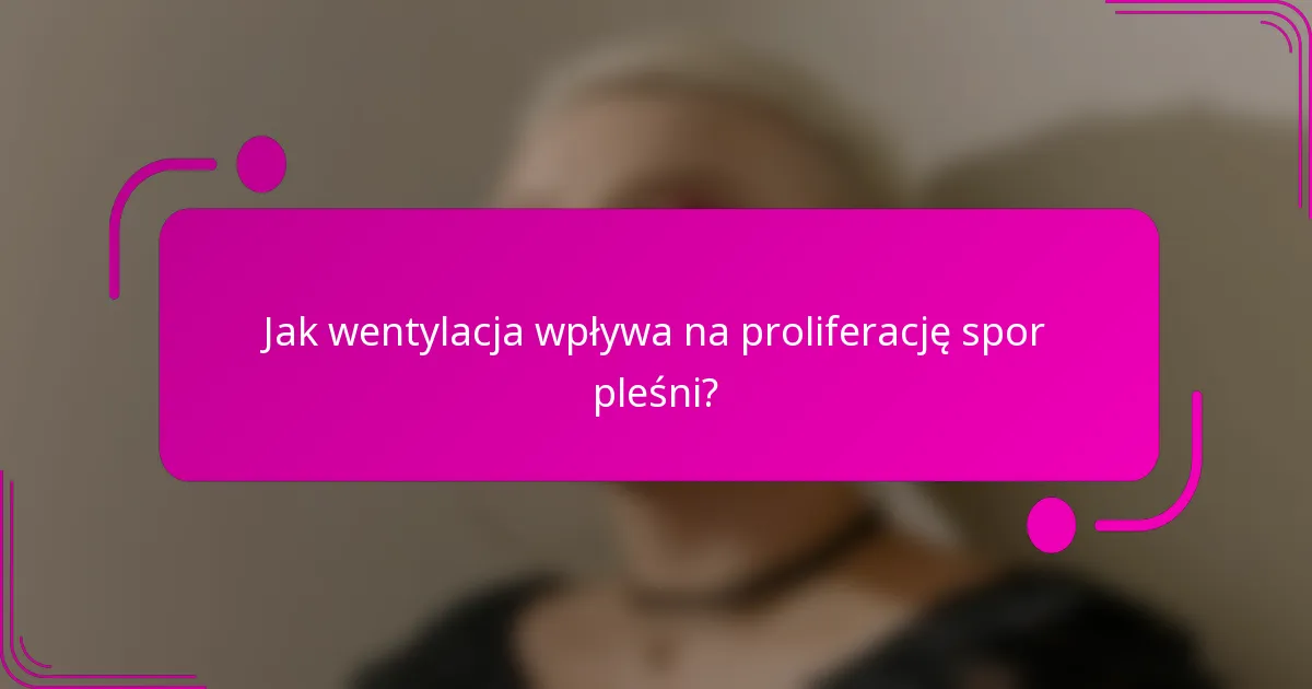 Jak wentylacja wpływa na proliferację spor pleśni?