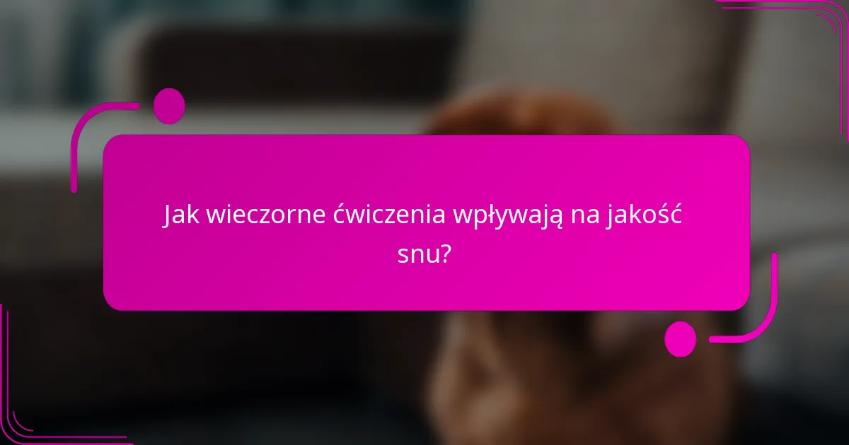 Jak wieczorne ćwiczenia wpływają na jakość snu?