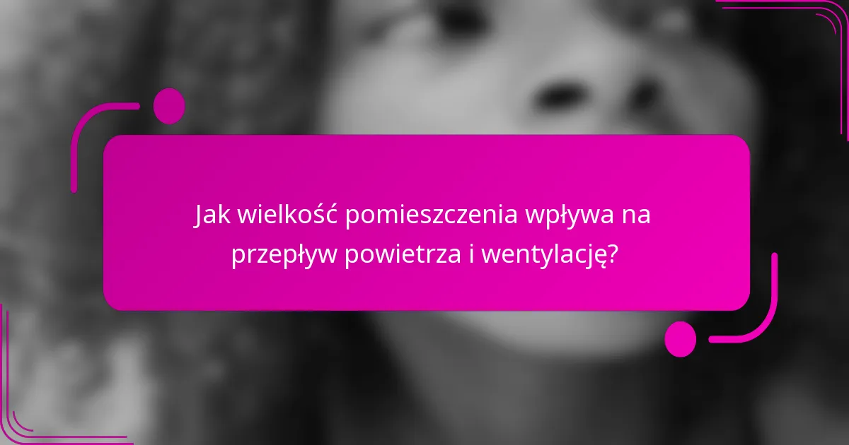 Jak wielkość pomieszczenia wpływa na przepływ powietrza i wentylację?
