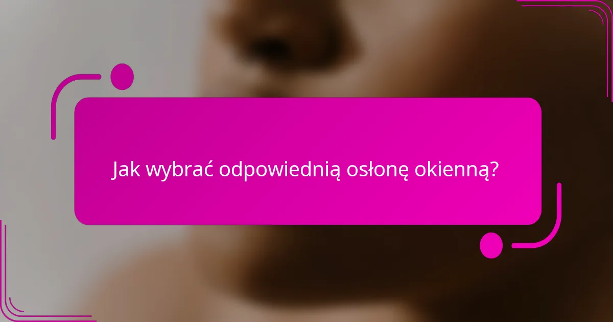Jak wybrać odpowiednią osłonę okienną?