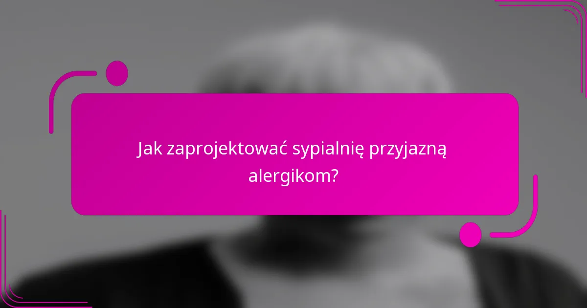 Jak zaprojektować sypialnię przyjazną alergikom?