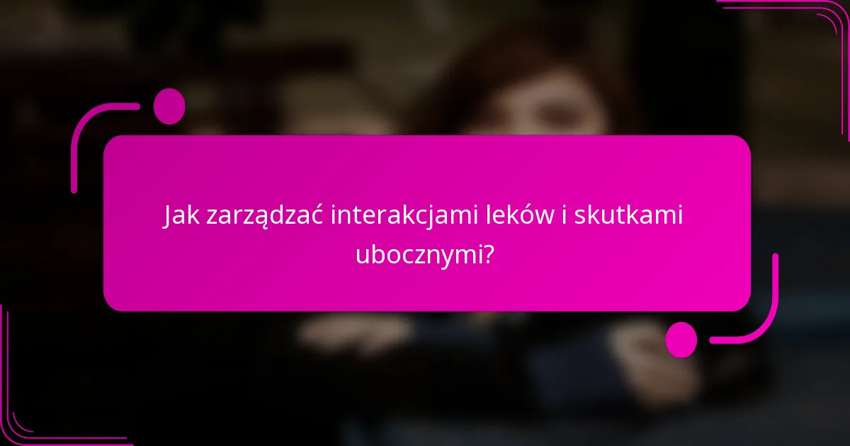 Jak zarządzać interakcjami leków i skutkami ubocznymi?