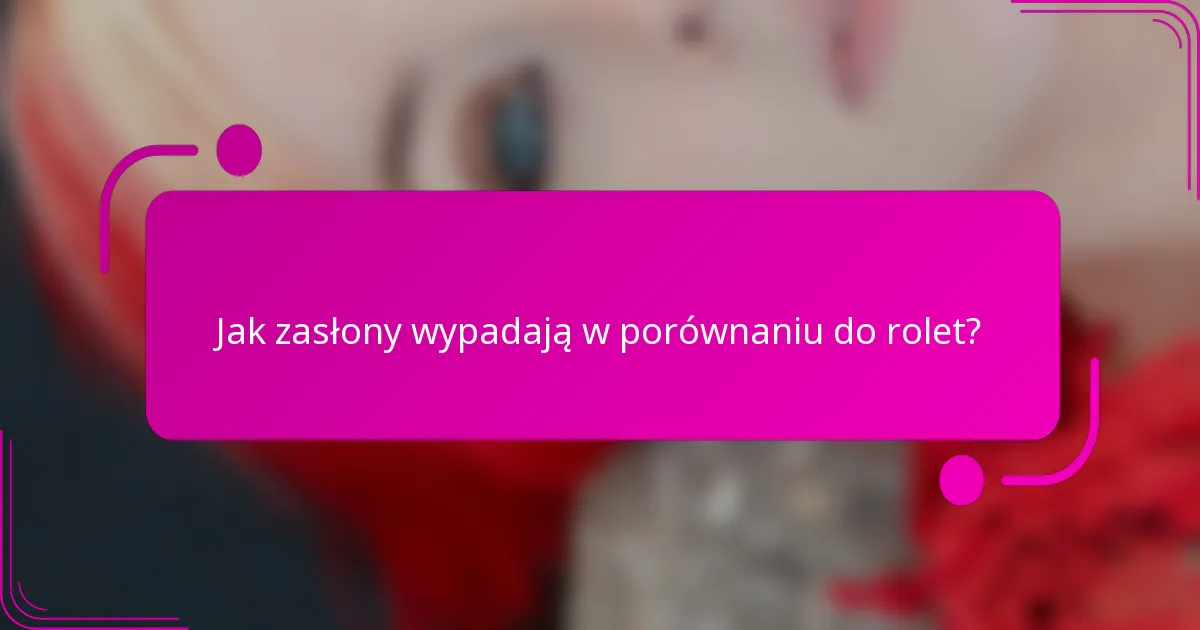Jak zasłony wypadają w porównaniu do rolet?