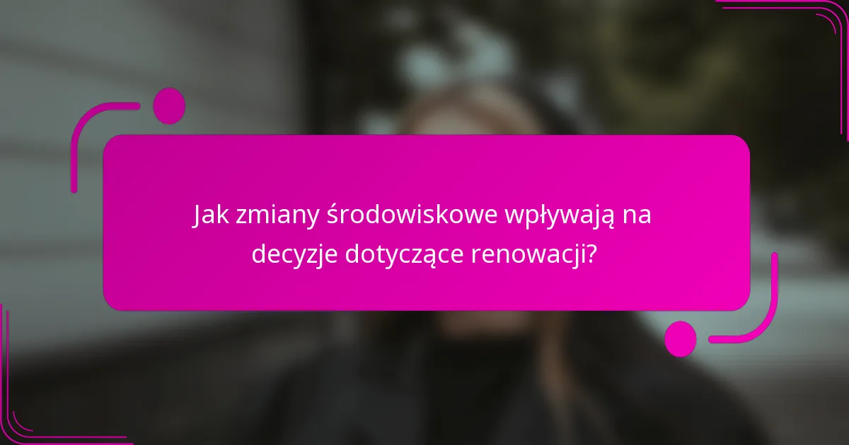 Jak zmiany środowiskowe wpływają na decyzje dotyczące renowacji?