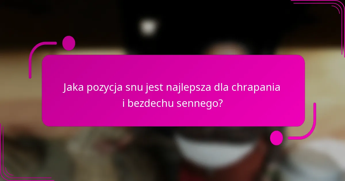 Jaka pozycja snu jest najlepsza dla chrapania i bezdechu sennego?