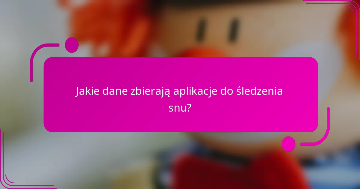 Jakie dane zbierają aplikacje do śledzenia snu?
