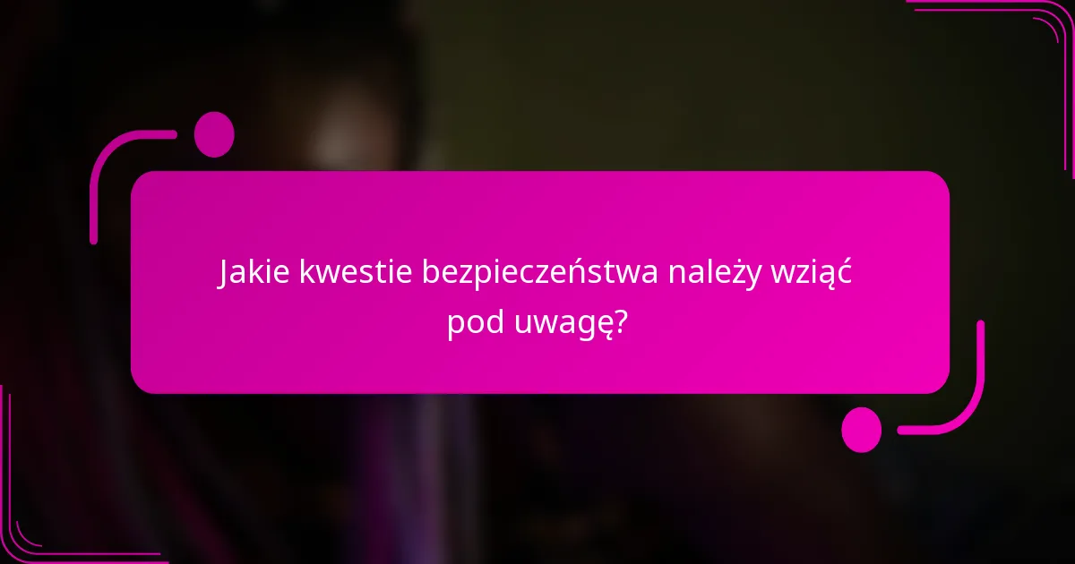 Jakie kwestie bezpieczeństwa należy wziąć pod uwagę?