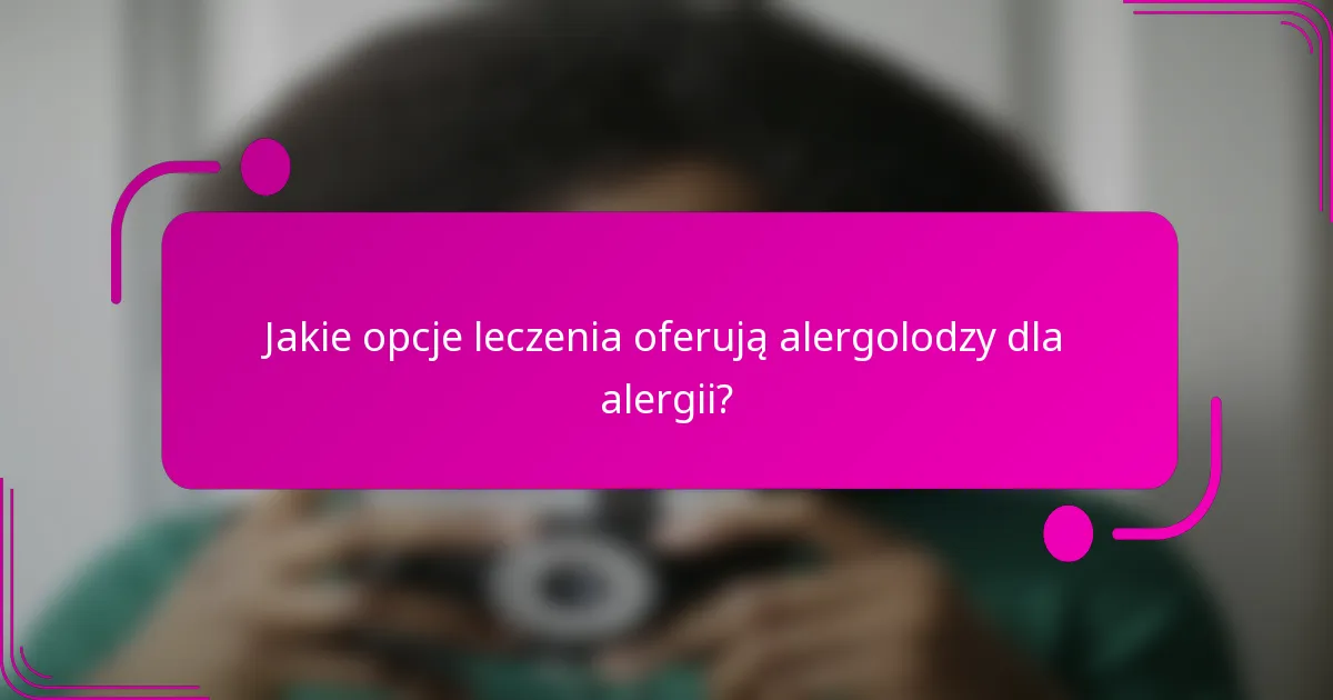 Jakie opcje leczenia oferują alergolodzy dla alergii?