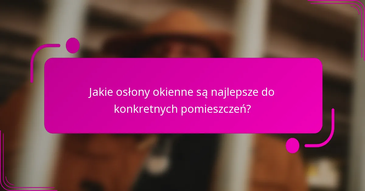 Jakie osłony okienne są najlepsze do konkretnych pomieszczeń?