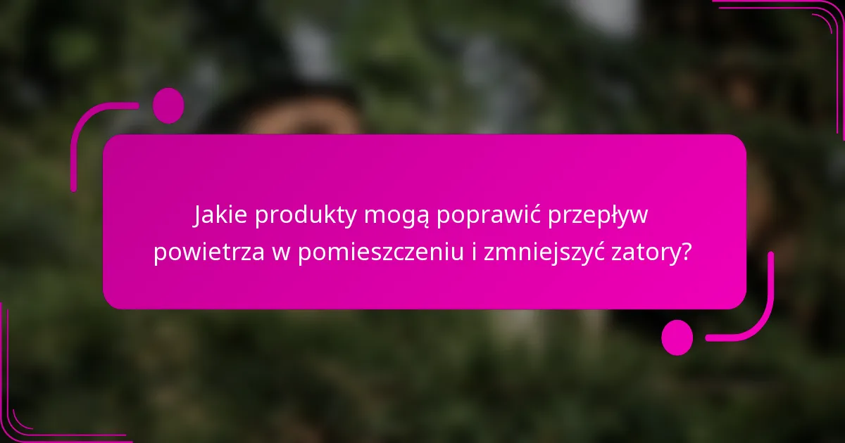 Jakie produkty mogą poprawić przepływ powietrza w pomieszczeniu i zmniejszyć zatory?