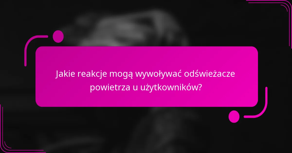 Jakie reakcje mogą wywoływać odświeżacze powietrza u użytkowników?