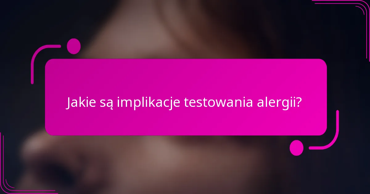 Jakie są implikacje testowania alergii?