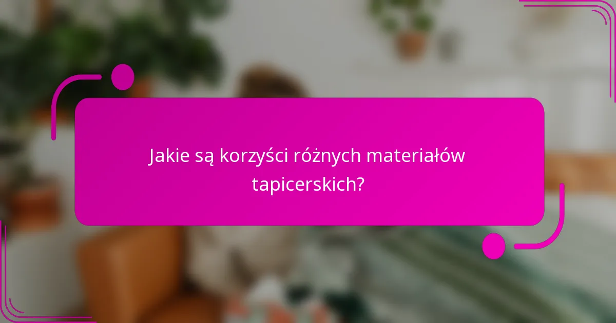 Jakie są korzyści różnych materiałów tapicerskich?