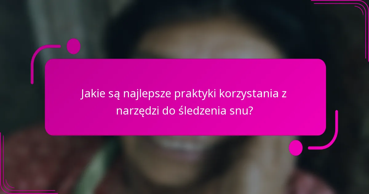 Jakie są najlepsze praktyki korzystania z narzędzi do śledzenia snu?
