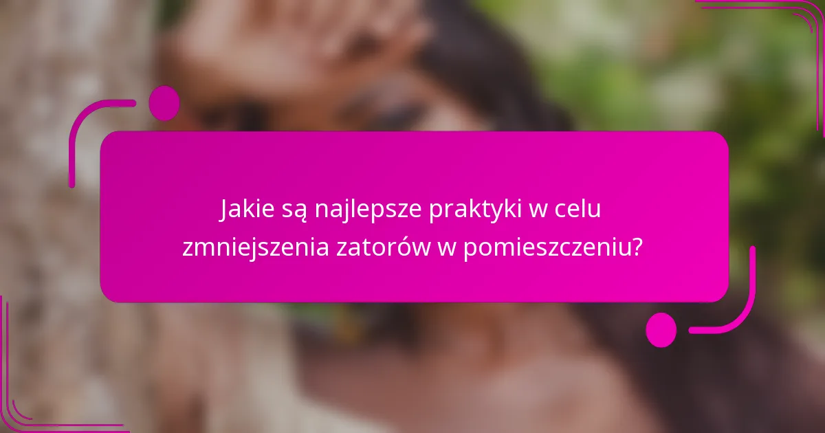 Jakie są najlepsze praktyki w celu zmniejszenia zatorów w pomieszczeniu?
