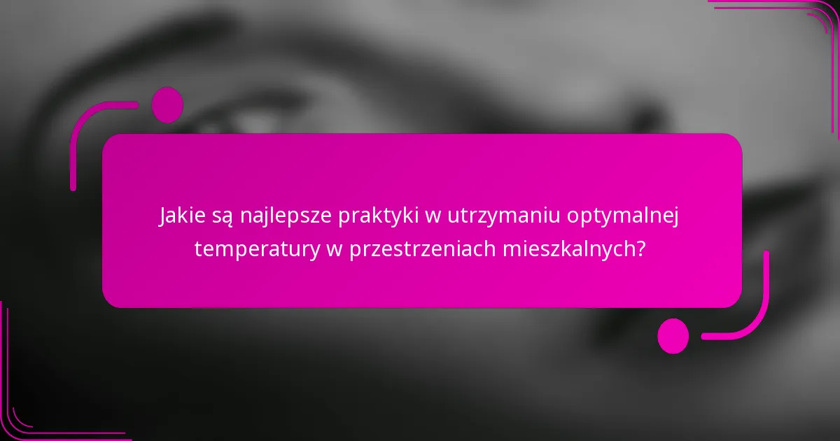 Jakie są najlepsze praktyki w utrzymaniu optymalnej temperatury w przestrzeniach mieszkalnych?