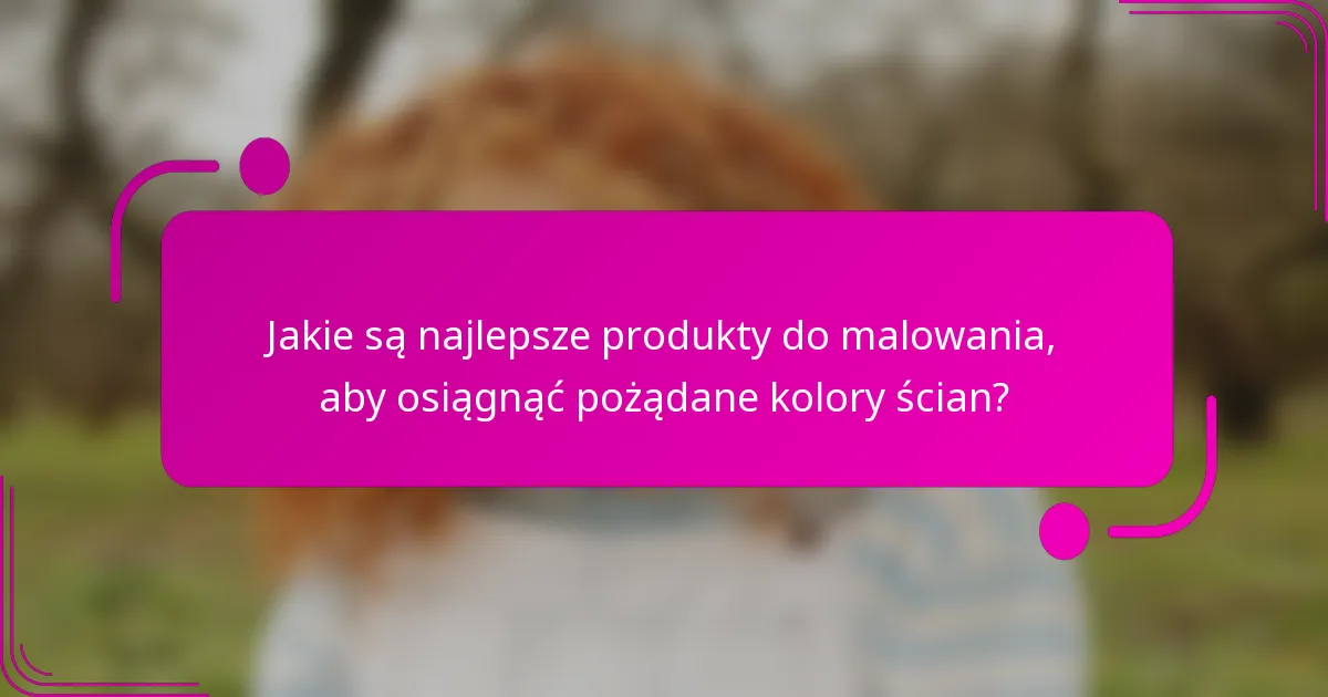 Jakie są najlepsze produkty do malowania, aby osiągnąć pożądane kolory ścian?