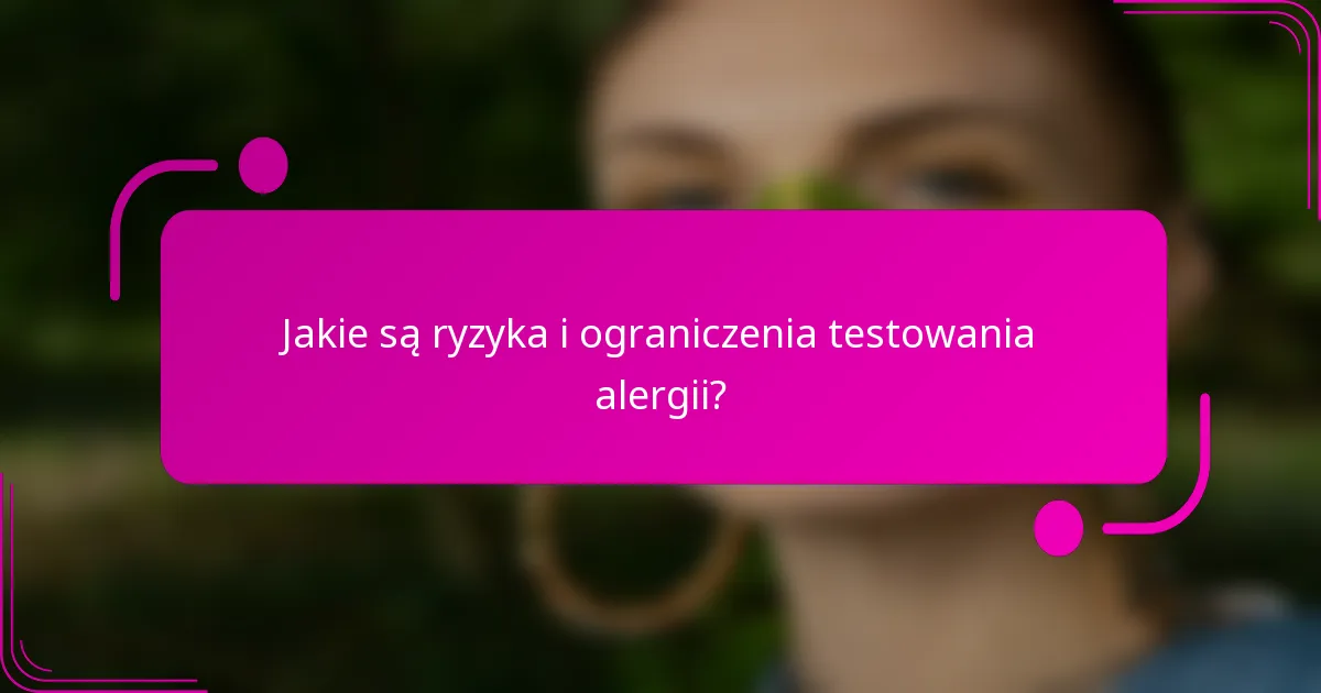 Jakie są ryzyka i ograniczenia testowania alergii?