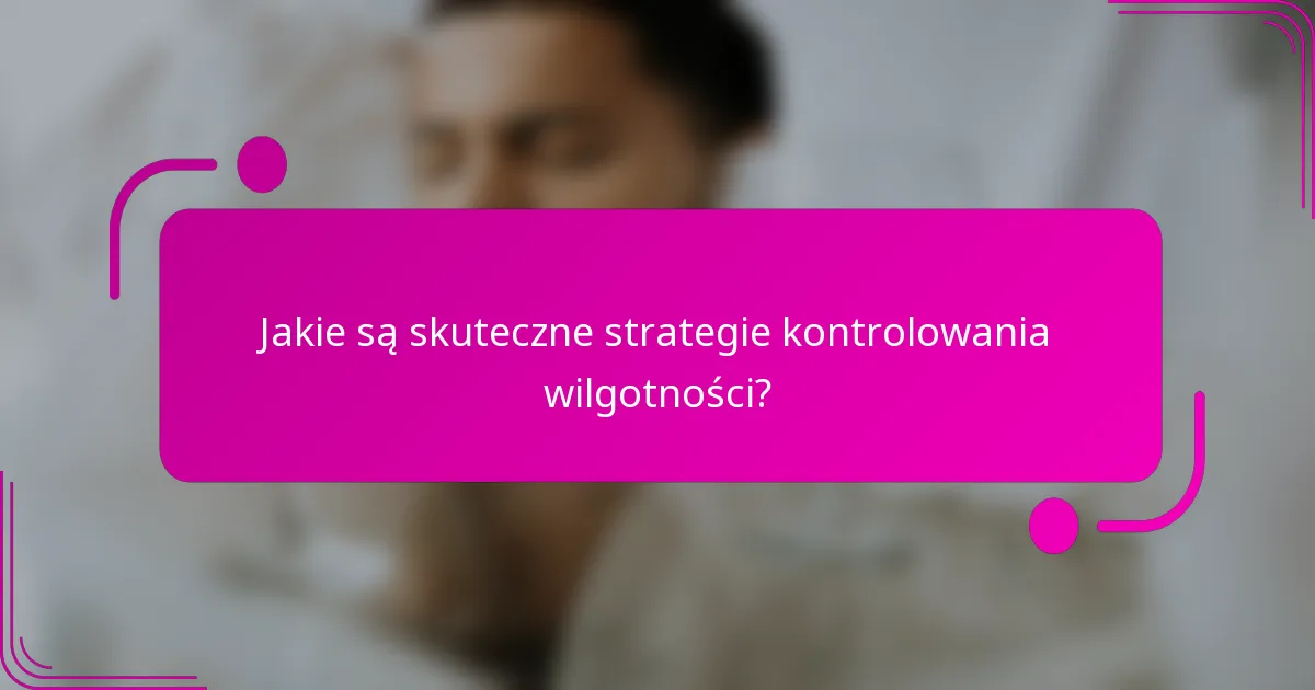 Jakie są skuteczne strategie kontrolowania wilgotności?