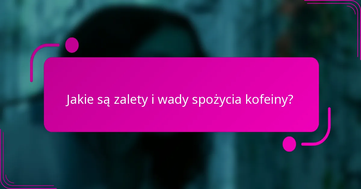 Jakie są zalety i wady spożycia kofeiny?