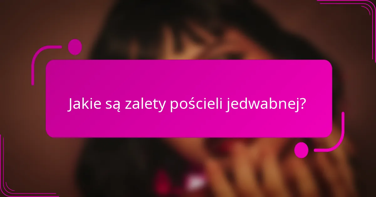 Jakie są zalety pościeli jedwabnej?