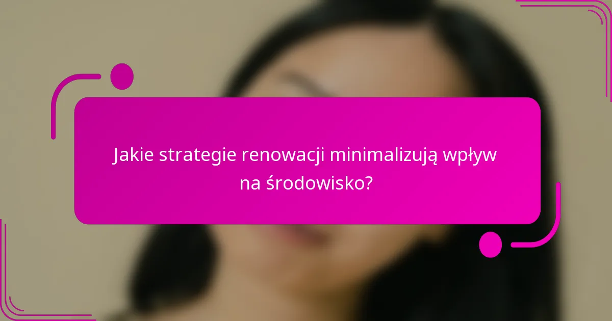 Jakie strategie renowacji minimalizują wpływ na środowisko?
