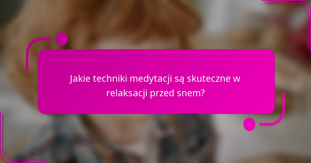 Jakie techniki medytacji są skuteczne w relaksacji przed snem?