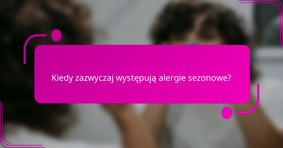 Kiedy zazwyczaj występują alergie sezonowe?