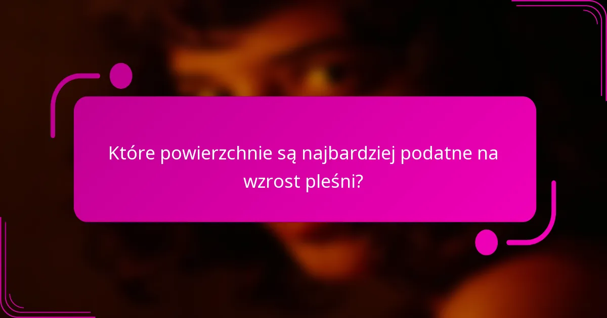 Które powierzchnie są najbardziej podatne na wzrost pleśni?