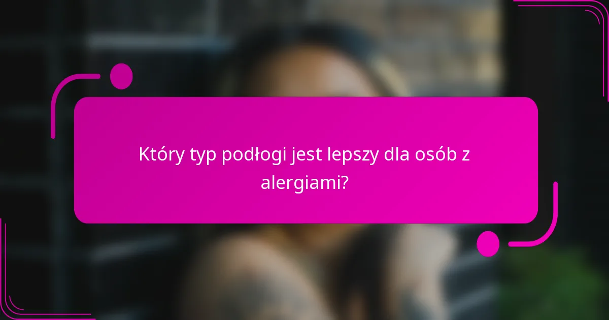 Który typ podłogi jest lepszy dla osób z alergiami?